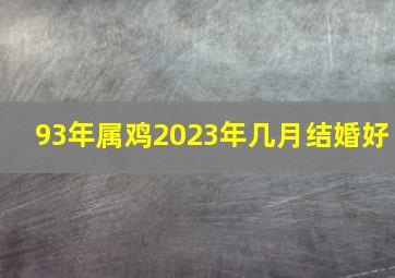 93年属鸡2023年几月结婚好