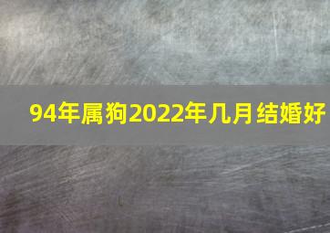 94年属狗2022年几月结婚好