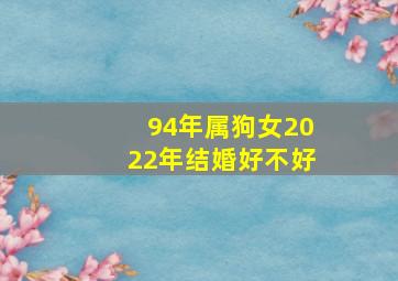 94年属狗女2022年结婚好不好