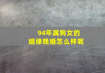 94年属狗女的姻缘晚婚怎么样呢