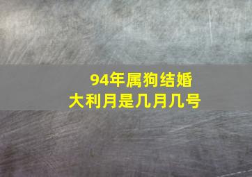 94年属狗结婚大利月是几月几号