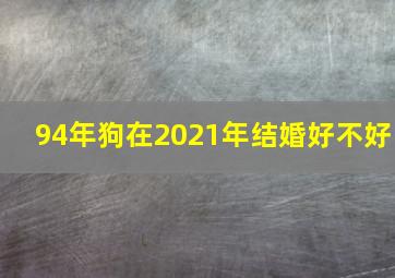 94年狗在2021年结婚好不好