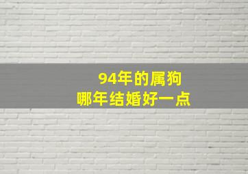 94年的属狗哪年结婚好一点