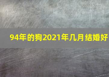 94年的狗2021年几月结婚好