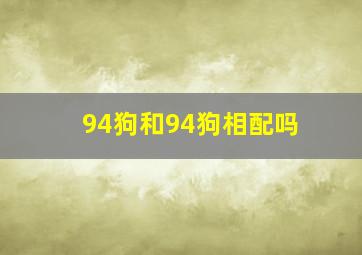 94狗和94狗相配吗