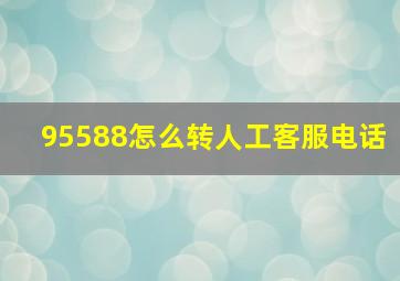 95588怎么转人工客服电话