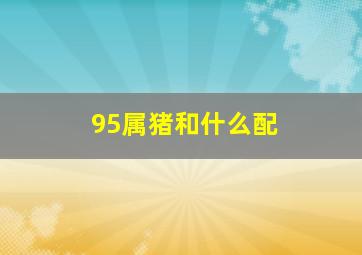 95属猪和什么配