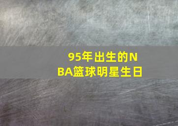 95年出生的NBA篮球明星生日