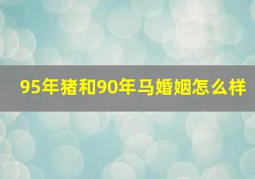 95年猪和90年马婚姻怎么样