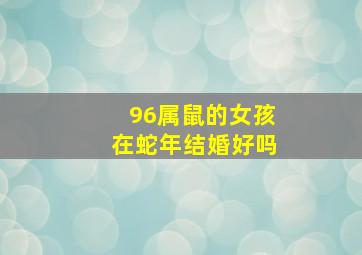 96属鼠的女孩在蛇年结婚好吗