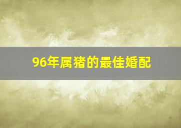 96年属猪的最佳婚配