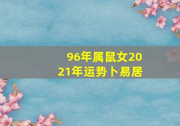 96年属鼠女2021年运势卜易居