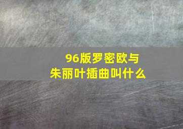 96版罗密欧与朱丽叶插曲叫什么