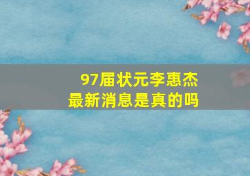 97届状元李惠杰最新消息是真的吗