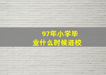 97年小学毕业什么时候进校