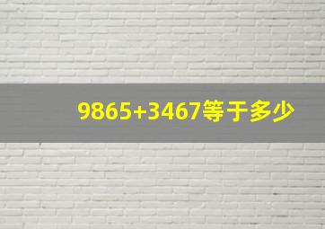 9865+3467等于多少