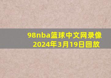 98nba篮球中文网录像2024年3月19日回放