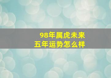 98年属虎未来五年运势怎么样