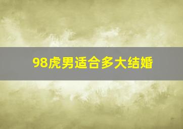 98虎男适合多大结婚