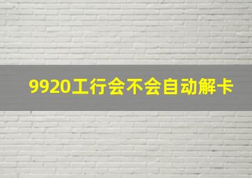 9920工行会不会自动解卡