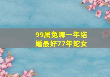 99属兔哪一年结婚最好77年蛇女