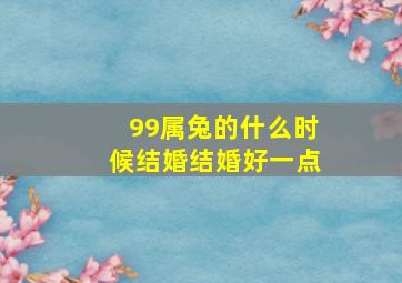 99属兔的什么时候结婚结婚好一点