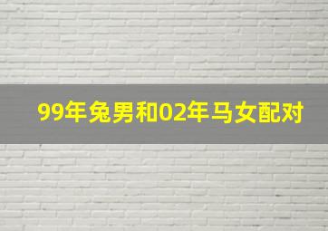 99年兔男和02年马女配对