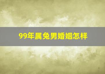 99年属兔男婚姻怎样