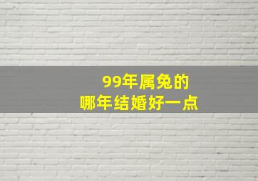 99年属兔的哪年结婚好一点