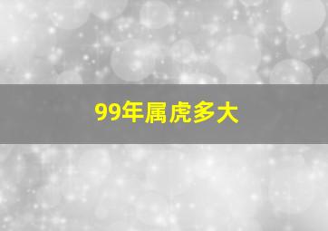 99年属虎多大