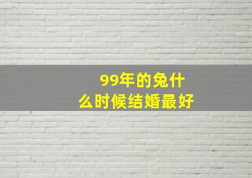 99年的兔什么时候结婚最好