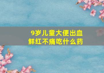 9岁儿童大便出血鲜红不痛吃什么药