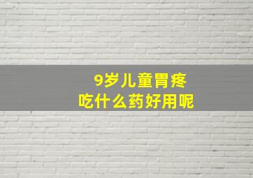 9岁儿童胃疼吃什么药好用呢