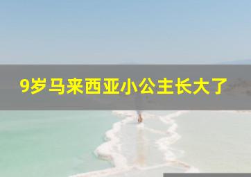 9岁马来西亚小公主长大了