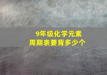 9年级化学元素周期表要背多少个