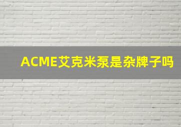 ACME艾克米泵是杂牌子吗