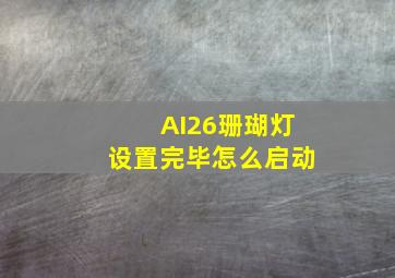 AI26珊瑚灯设置完毕怎么启动