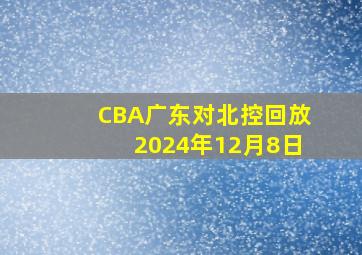 CBA广东对北控回放2024年12月8日