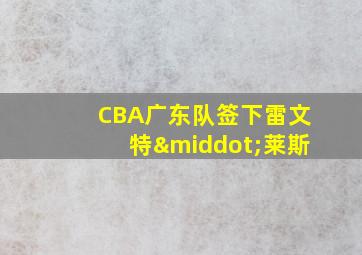 CBA广东队签下雷文特·莱斯