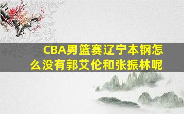 CBA男篮赛辽宁本钢怎么没有郭艾伦和张振林呢