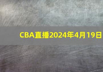 CBA直播2024年4月19日