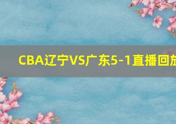 CBA辽宁VS广东5-1直播回放