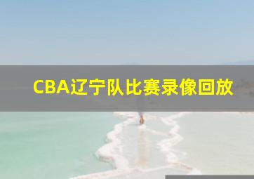 CBA辽宁队比赛录像回放