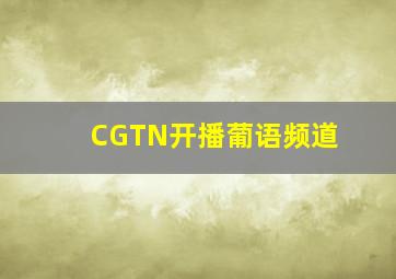 CGTN开播葡语频道