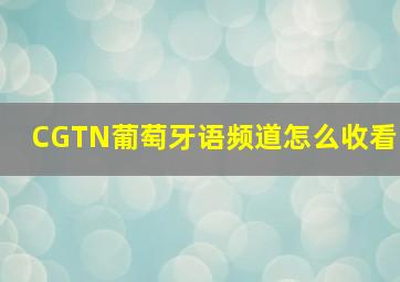 CGTN葡萄牙语频道怎么收看