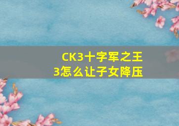 CK3十字军之王3怎么让子女降压