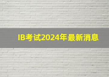 IB考试2024年最新消息