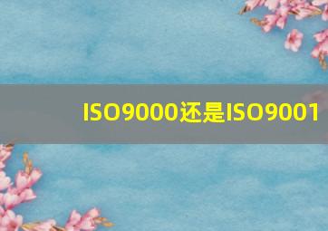 ISO9000还是ISO9001