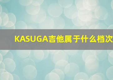 KASUGA吉他属于什么档次