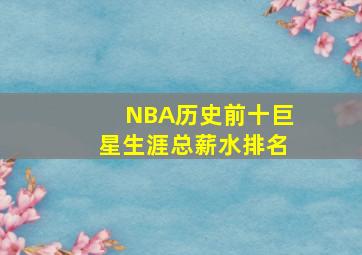 NBA历史前十巨星生涯总薪水排名